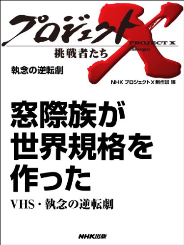 「窓際族が世界規格を作った」～VHS・執念の逆転劇　―執念の逆転劇 プロジェクトX～挑戦者たち～ Kindle版
